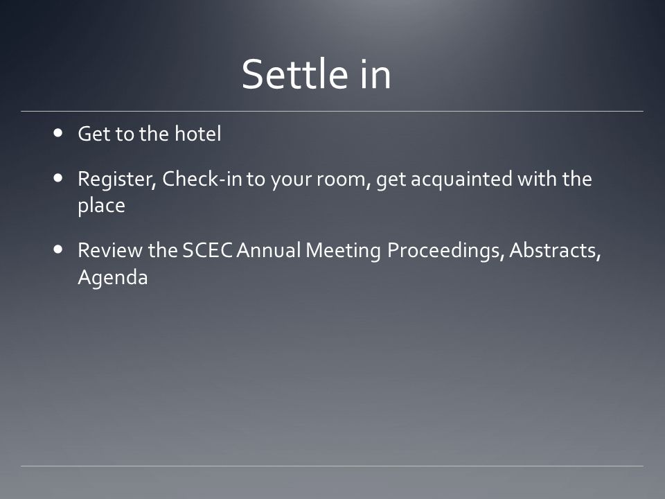 Settle in Get to the hotel Register, Check-in to your room, get acquainted with the place Review the SCEC Annual Meeting Proceedings, Abstracts, Agenda
