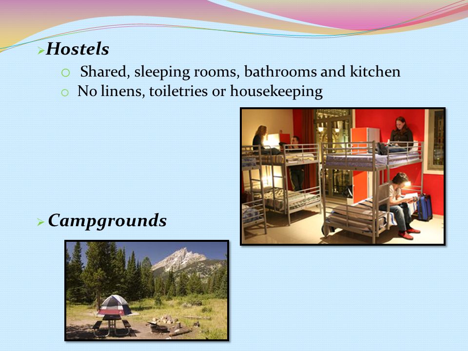  Hostels o Shared, sleeping rooms, bathrooms and kitchen o No linens, toiletries or housekeeping  Campgrounds