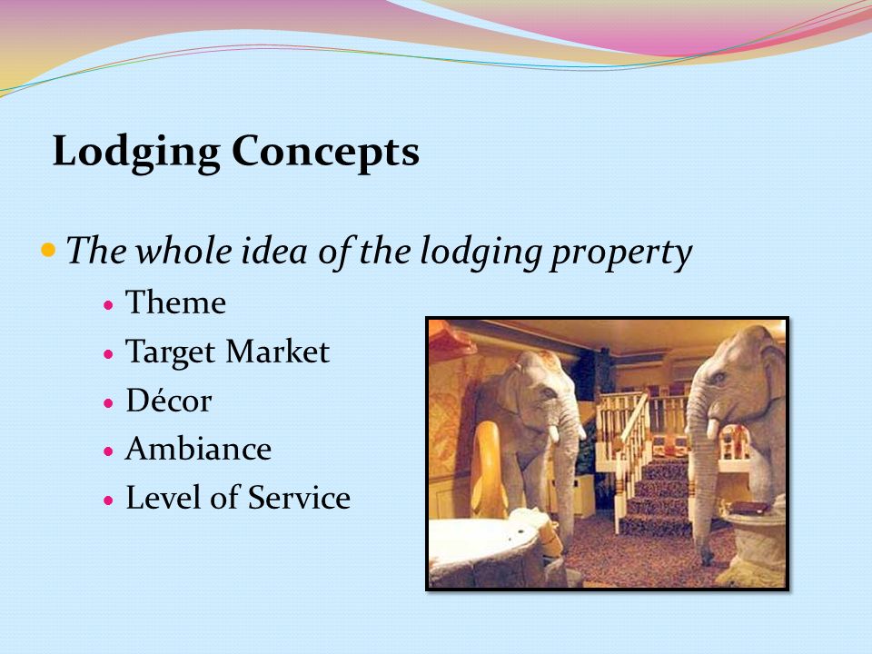 Lodging Concepts The whole idea of the lodging property Theme Target Market Décor Ambiance Level of Service