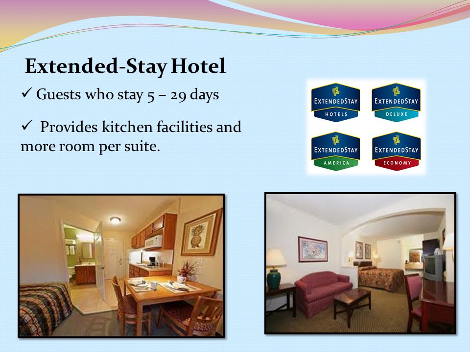 Extended-Stay Hotel Guests who stay 5 – 29 days Provides kitchen facilities and more room per suite.