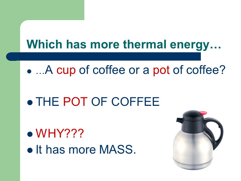 Which has more thermal energy… … A cup of coffee or a pot of coffee.