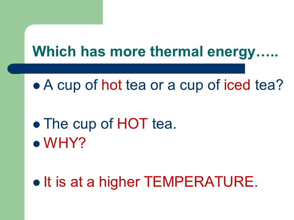 Which has more thermal energy….. A cup of hot tea or a cup of iced tea.