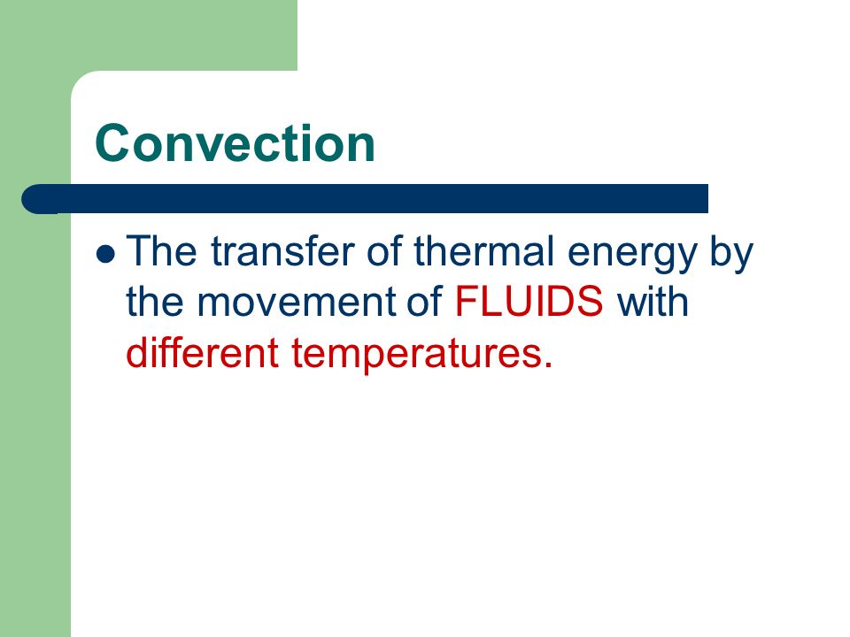 Convection The transfer of thermal energy by the movement of FLUIDS with different temperatures.
