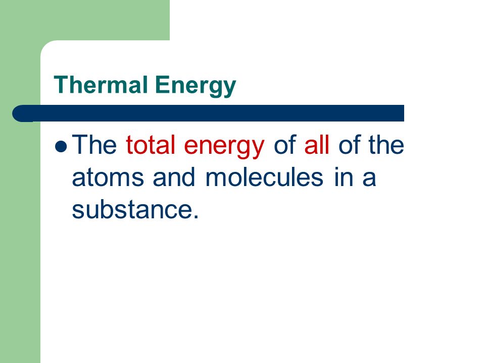 Thermal Energy The total energy of all of the atoms and molecules in a substance.
