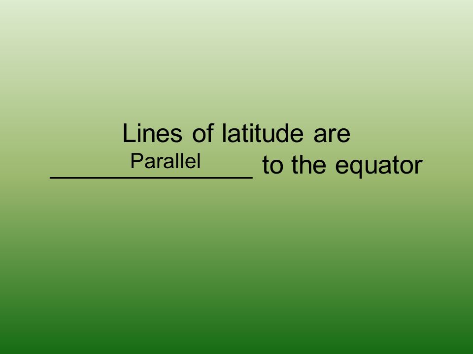 Lines of latitude are ______________ to the equator Parallel