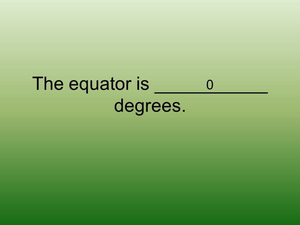 The equator is ___________ degrees. 0