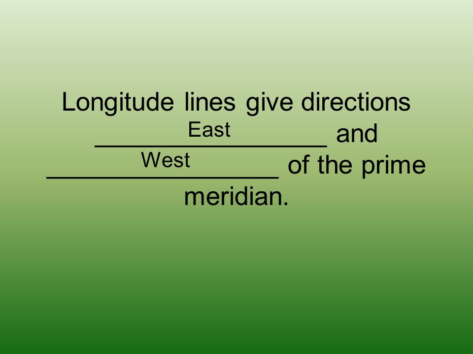 Longitude lines give directions ________________ and ________________ of the prime meridian.