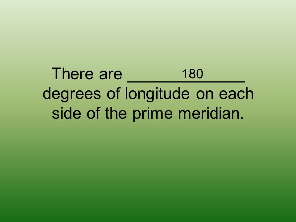 There are _____________ degrees of longitude on each side of the prime meridian. 180
