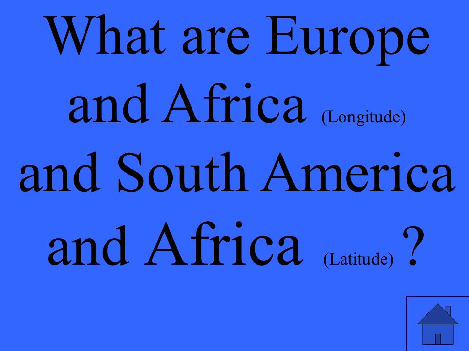 What are Europe and Africa (Longitude) and South America and Africa (Latitude)