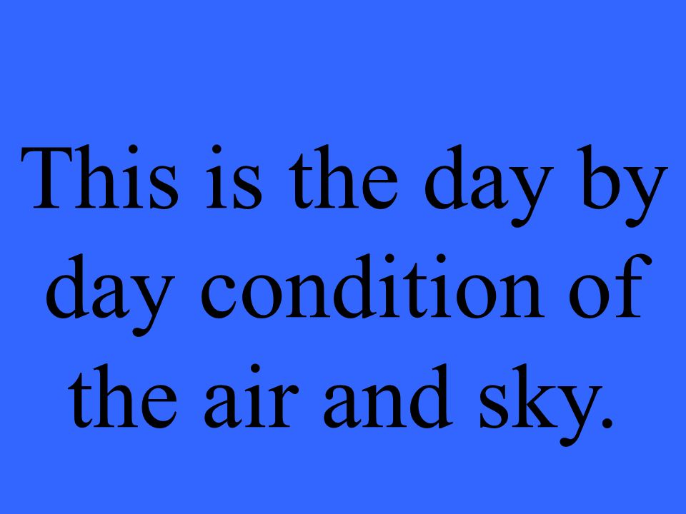 This is the day by day condition of the air and sky.