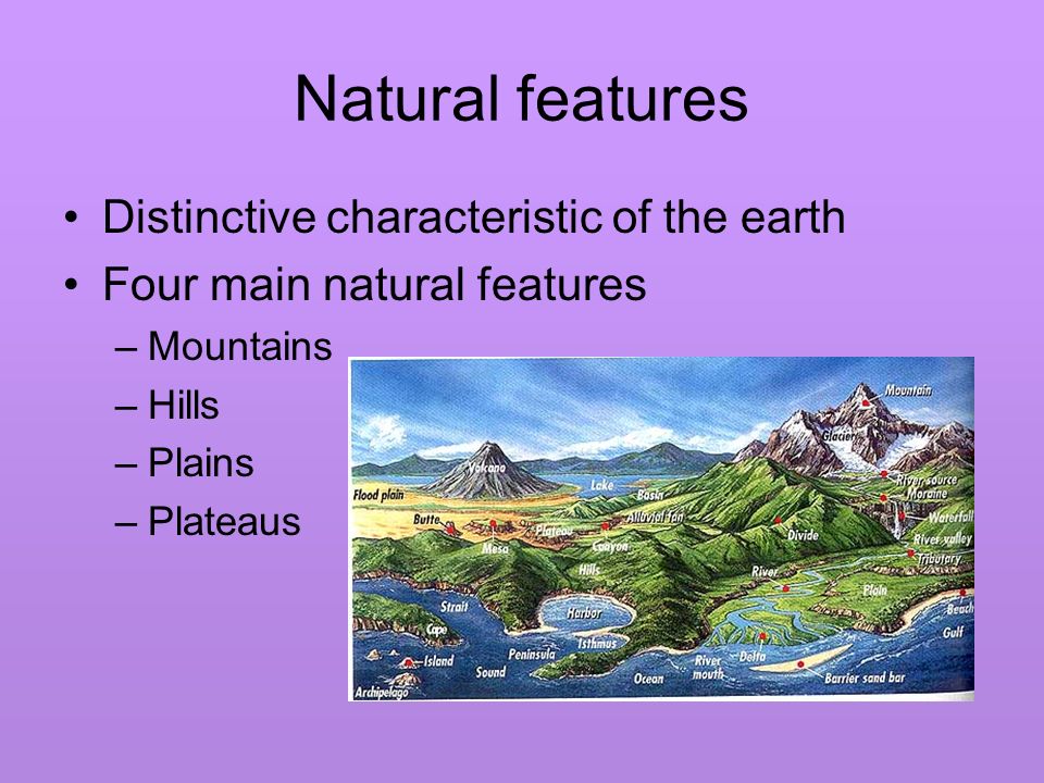 Natural features Distinctive characteristic of the earth Four main natural features –Mountains –Hills –Plains –Plateaus