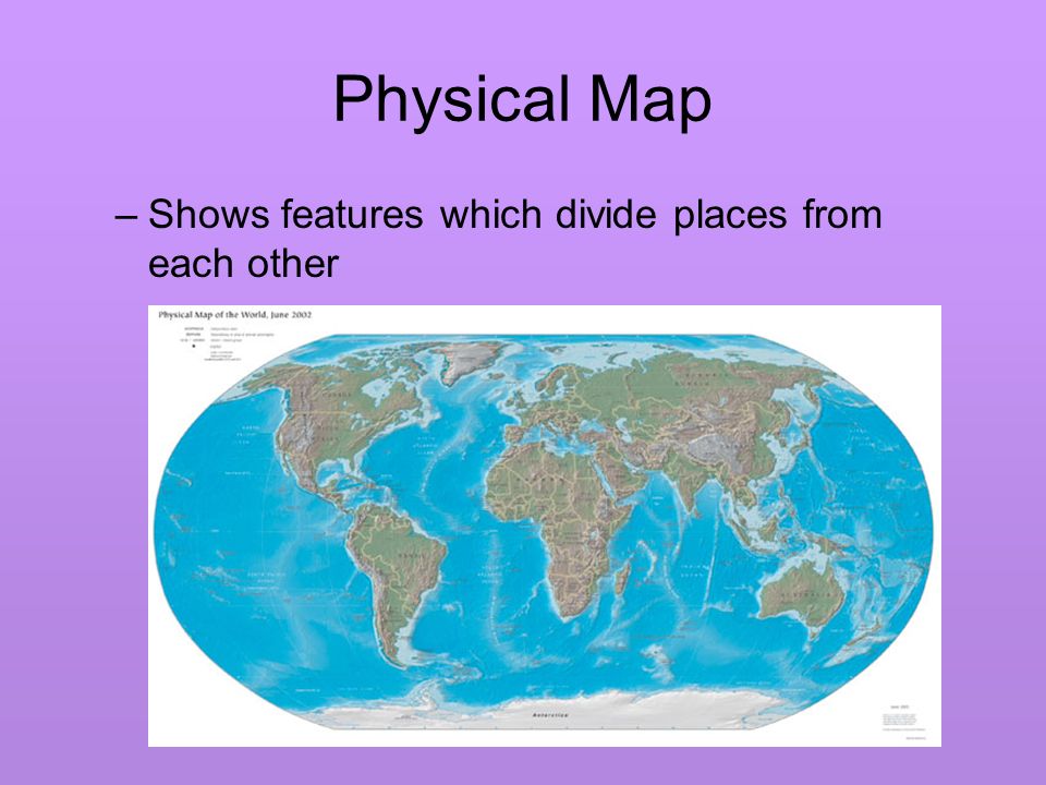 Physical Map –Shows features which divide places from each other
