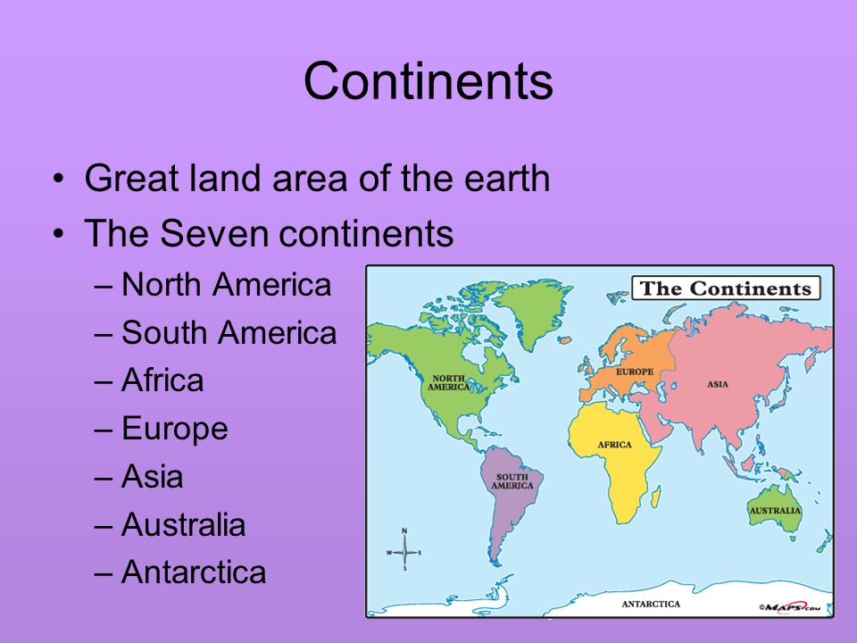 Continents Great land area of the earth The Seven continents –North America –South America –Africa –Europe –Asia –Australia –Antarctica