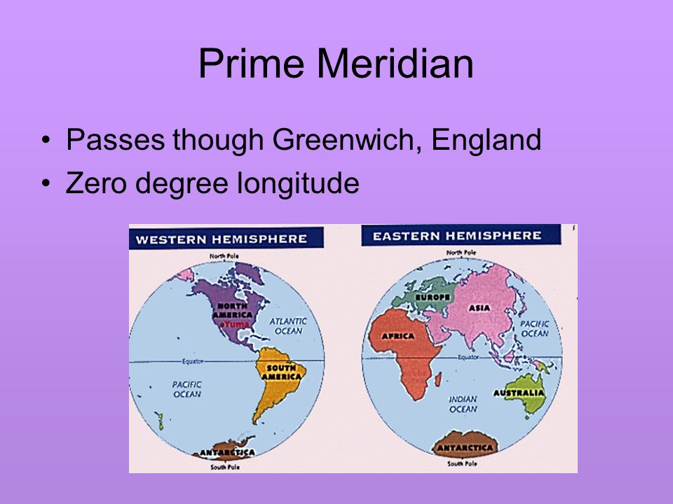 Prime Meridian Passes though Greenwich, England Zero degree longitude