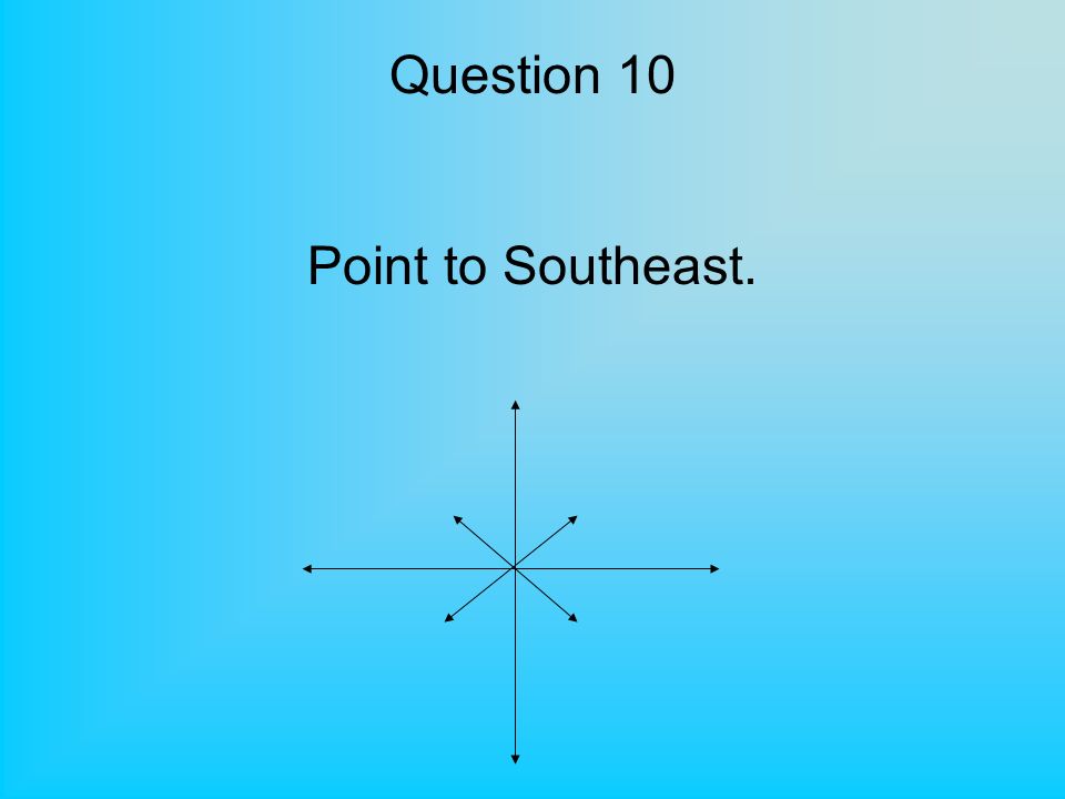 Question 10 Point to Southeast.