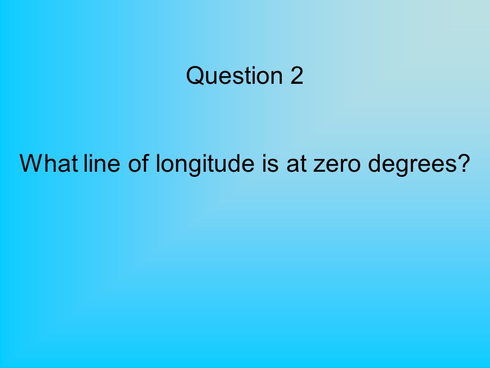 Question 2 What line of longitude is at zero degrees