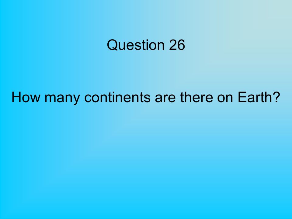 Question 26 How many continents are there on Earth