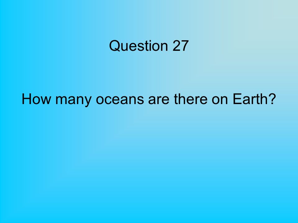 Question 27 How many oceans are there on Earth