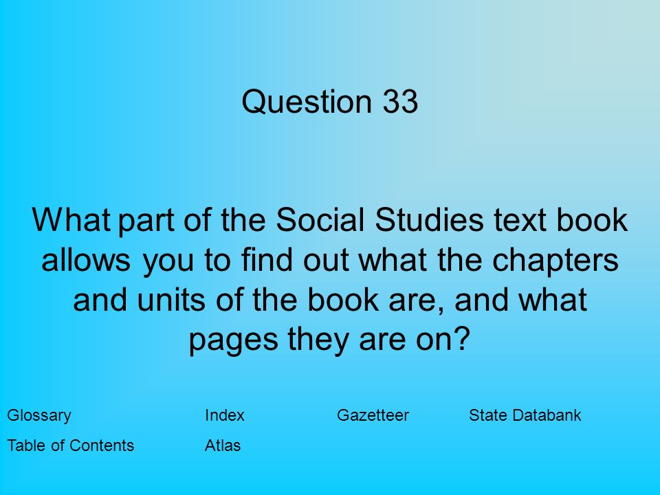 Question 33 What part of the Social Studies text book allows you to find out what the chapters and units of the book are, and what pages they are on.