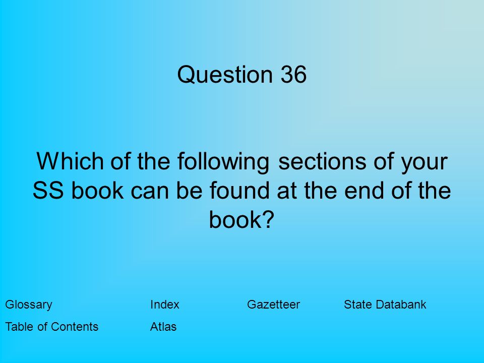 Question 36 Which of the following sections of your SS book can be found at the end of the book.