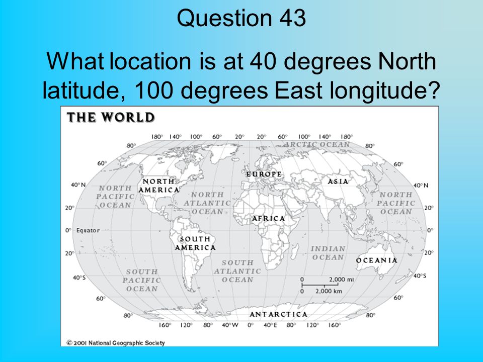 Question 43 What location is at 40 degrees North latitude, 100 degrees East longitude