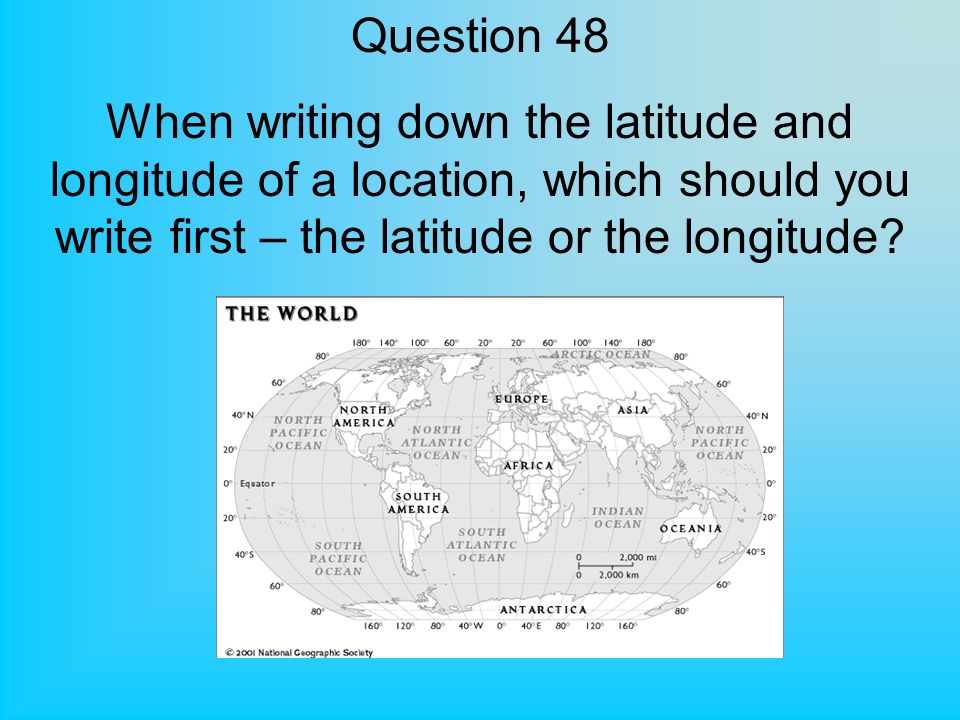 Question 48 When writing down the latitude and longitude of a location, which should you write first – the latitude or the longitude