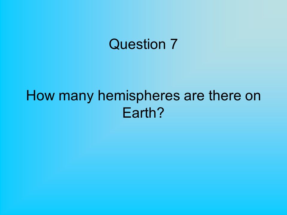 Question 7 How many hemispheres are there on Earth