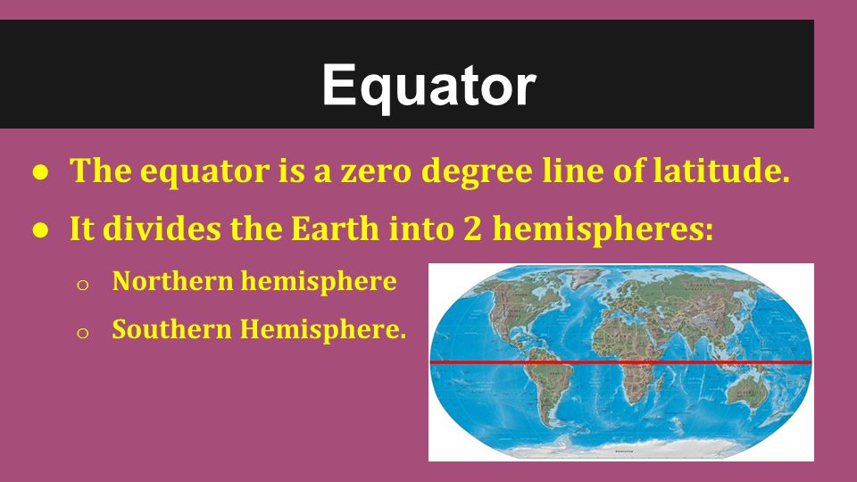 ● The equator is a zero degree line of latitude.