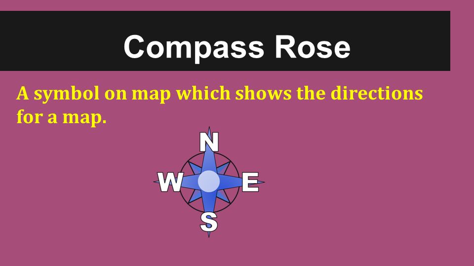 Compass Rose A symbol on map which shows the directions for a map.