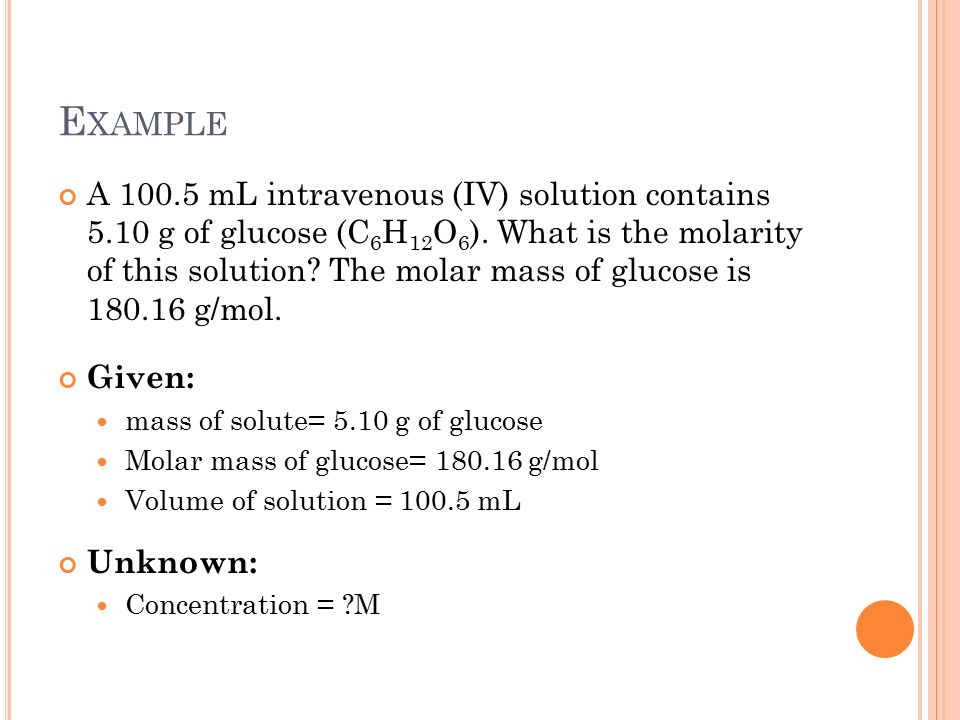 E XAMPLE A mL intravenous (IV) solution contains 5.10 g of glucose (C 6 H 12 O 6 ).