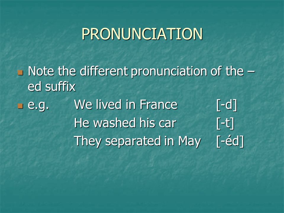 PRONUNCIATION Note the different pronunciation of the – ed suffix Note the different pronunciation of the – ed suffix e.g.We lived in France[-d] e.g.We lived in France[-d] He washed his car[-t] They separated in May[-éd]