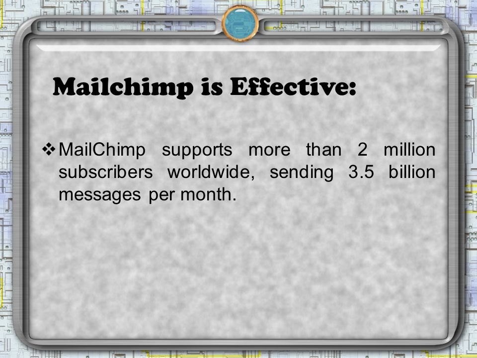 Mailchimp is Effective:  MailChimp supports more than 2 million subscribers worldwide, sending 3.5 billion messages per month.
