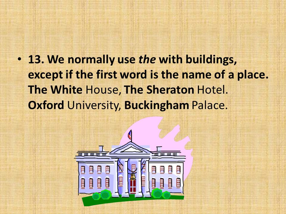13. We normally use the with buildings, except if the first word is the name of a place.