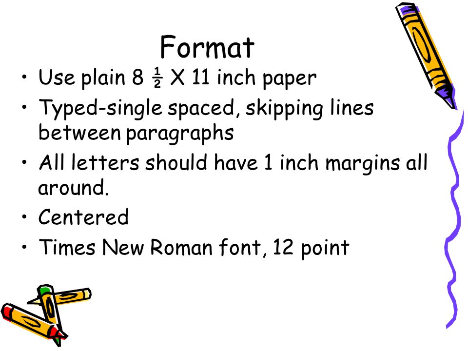 Format Use plain 8 ½ X 11 inch paper Typed-single spaced, skipping lines between paragraphs All letters should have 1 inch margins all around.