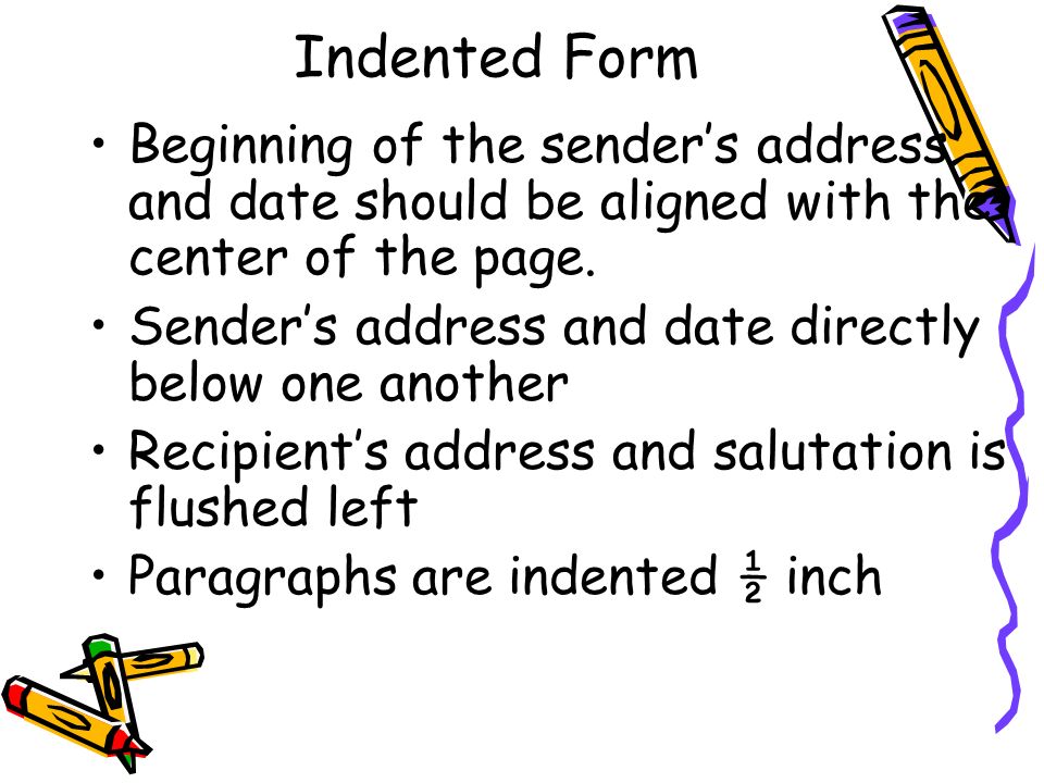 Indented Form Beginning of the sender’s address and date should be aligned with the center of the page.