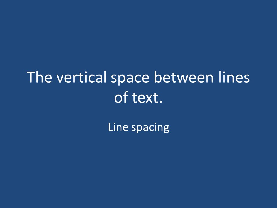 The vertical space between lines of text. Line spacing