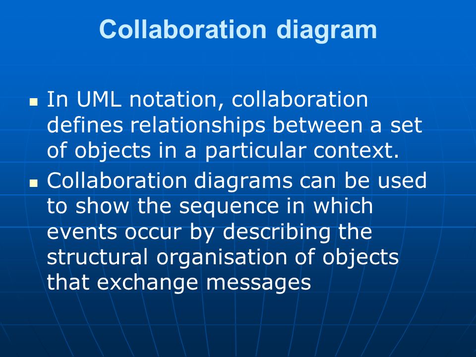 Collaboration diagram In UML notation, collaboration defines relationships between a set of objects in a particular context.