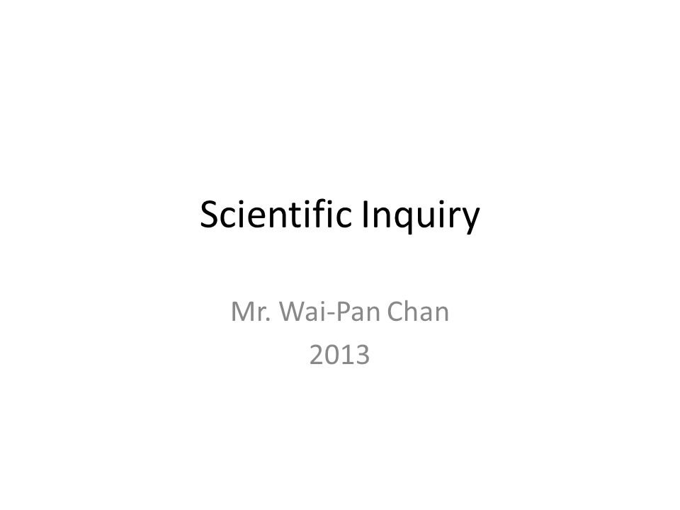 Scientific Inquiry Mr. Wai-Pan Chan 2013
