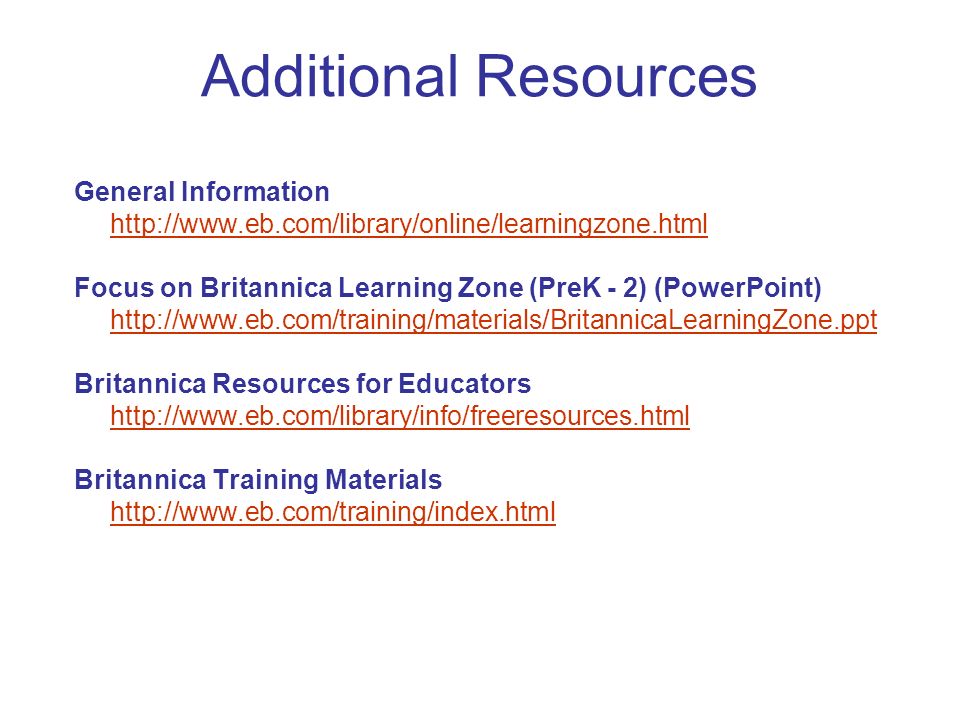 Additional Resources General Information   Focus on Britannica Learning Zone (PreK - 2) (PowerPoint)   Britannica Resources for Educators   Britannica Training Materials