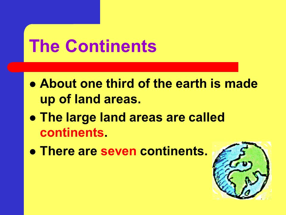 In this activity you will: Identify and name the seven continents Identify and name the four oceans Sketch and label a map of each