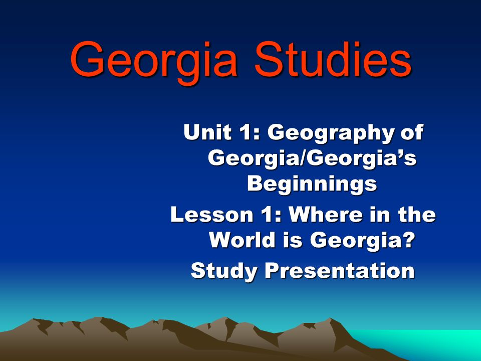 Georgia Studies Unit 1: Geography of Georgia/Georgia’s Beginnings Lesson 1: Where in the World is Georgia.