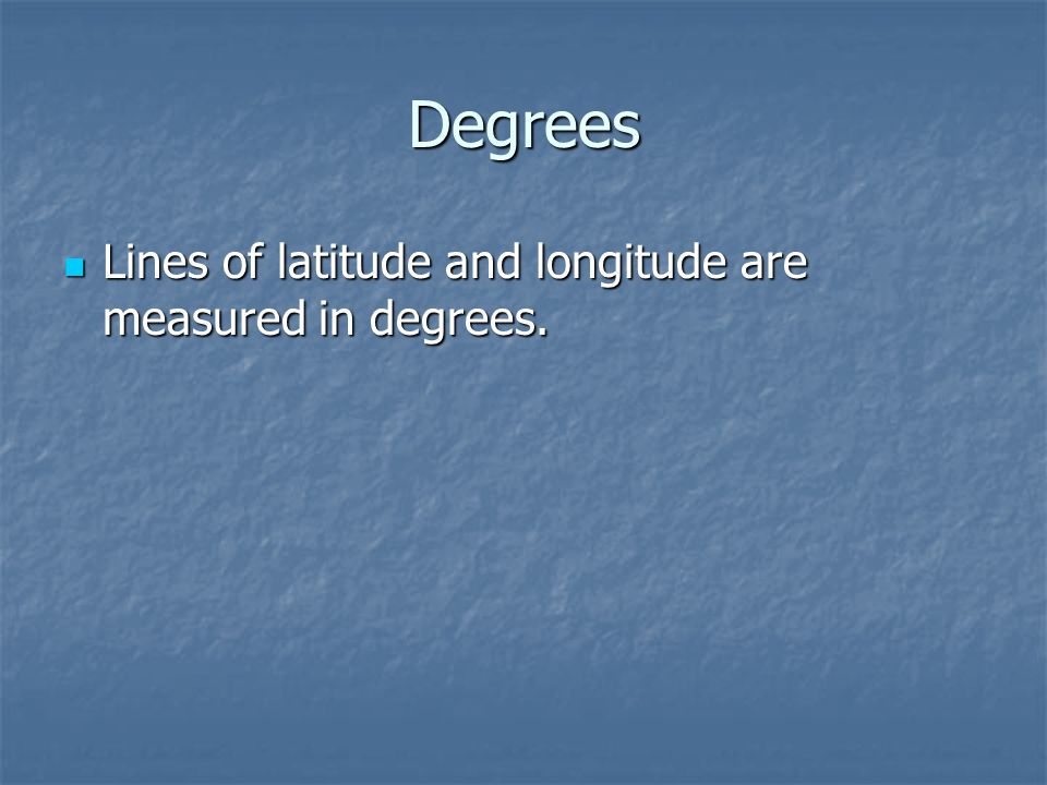 Degrees Lines of latitude and longitude are measured in degrees.