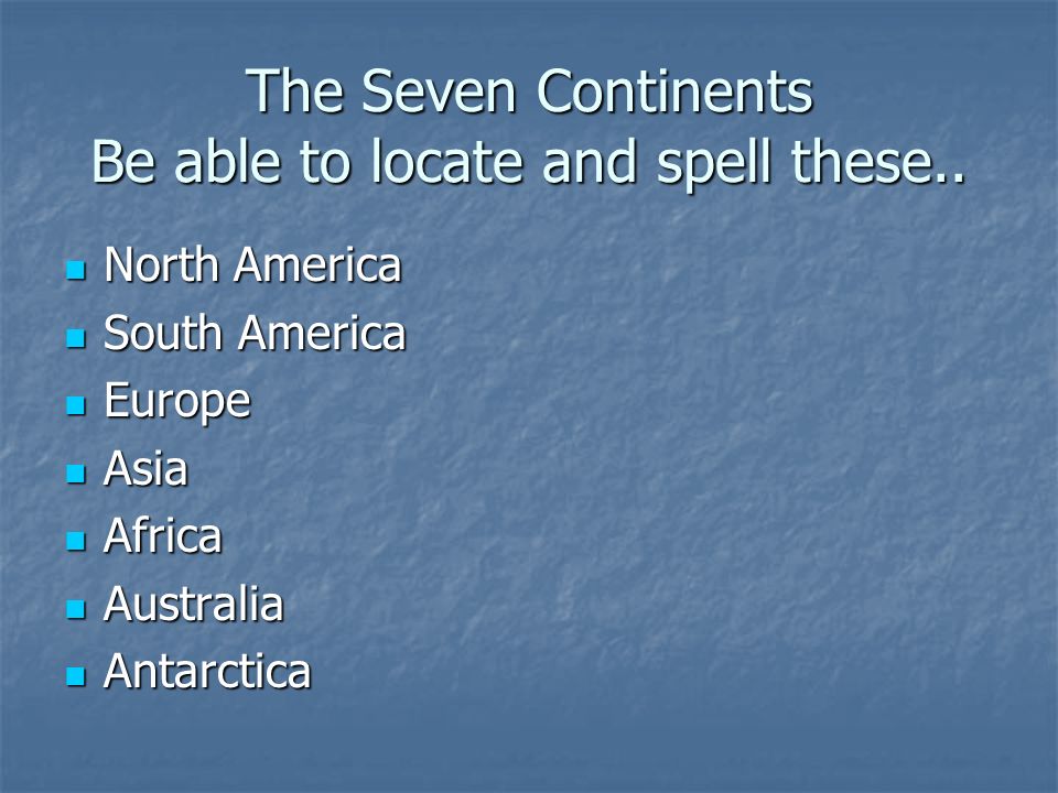 The Seven Continents Be able to locate and spell these..