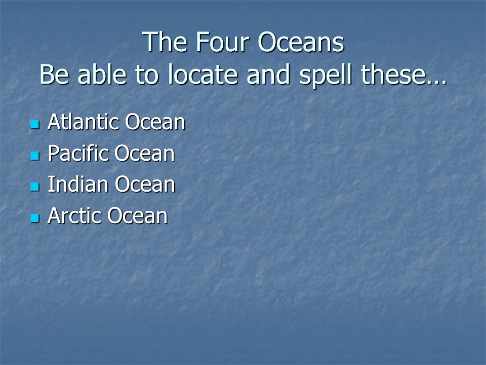 The Four Oceans Be able to locate and spell these… Atlantic Ocean Atlantic Ocean Pacific Ocean Pacific Ocean Indian Ocean Indian Ocean Arctic Ocean Arctic Ocean