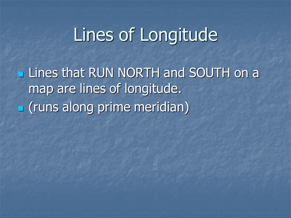 Lines of Longitude Lines that RUN NORTH and SOUTH on a map are lines of longitude.