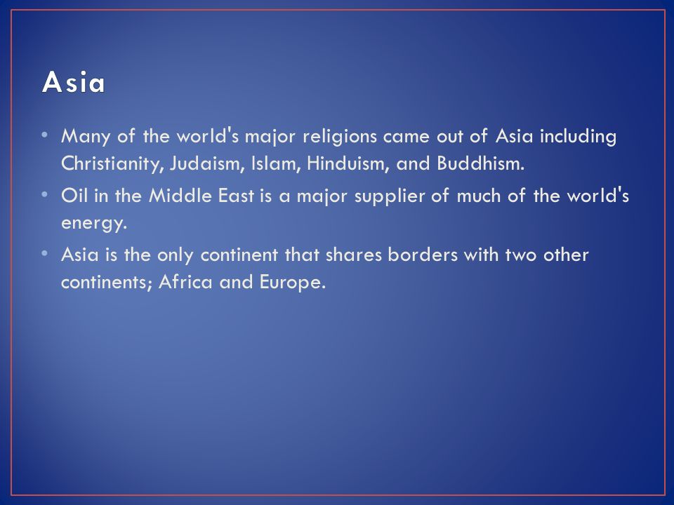 Many of the world s major religions came out of Asia including Christianity, Judaism, Islam, Hinduism, and Buddhism.