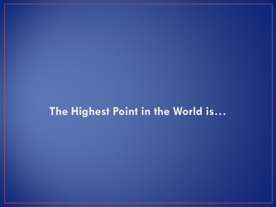 The Highest Point in the World is…