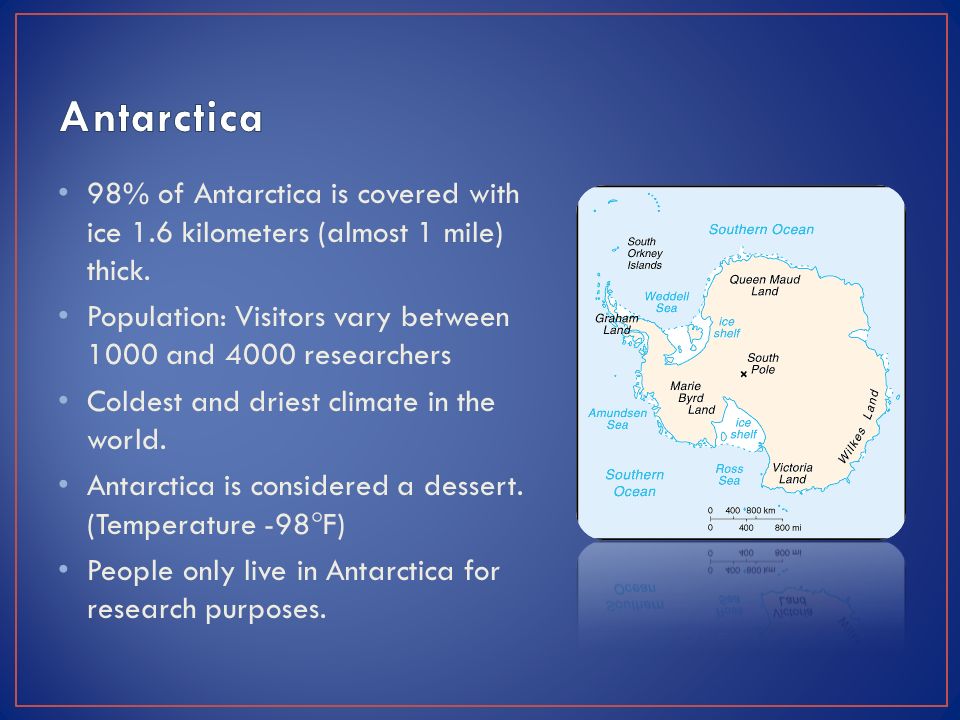 98% of Antarctica is covered with ice 1.6 kilometers (almost 1 mile) thick.