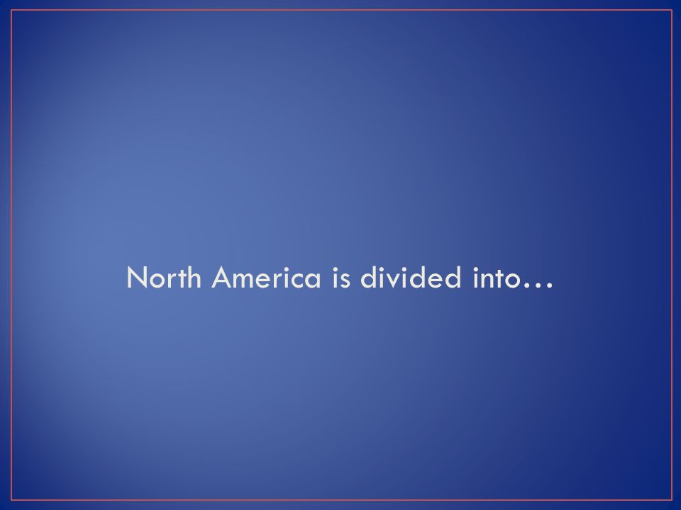 North America is divided into…