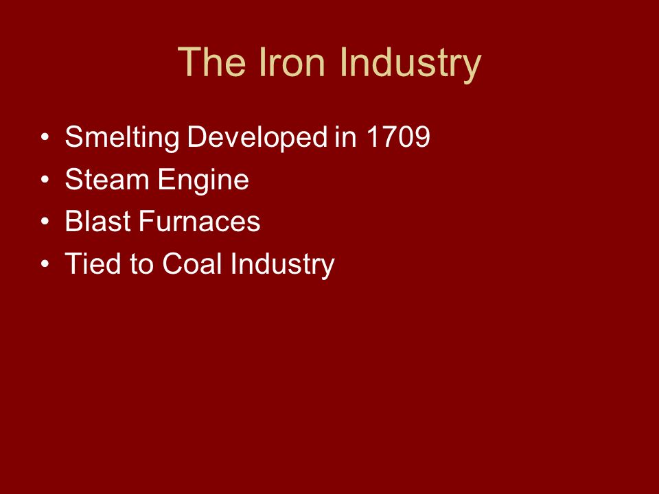 The Iron Industry Smelting Developed in 1709 Steam Engine Blast Furnaces Tied to Coal Industry